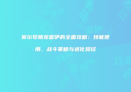 赛尔号萌宠雷伊的全面攻略：技能使用、战斗策略与进化路径