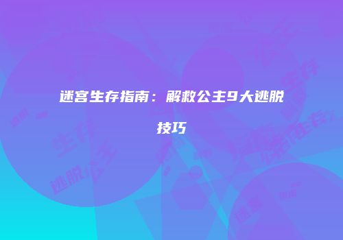 迷宫生存指南：解救公主9大逃脱技巧
