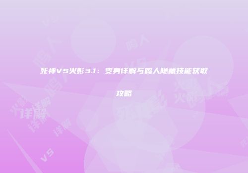 死神VS火影3.1：变身详解与鸣人隐藏技能获取攻略