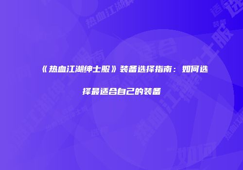 《热血江湖绅士服》装备选择指南:如何选择最适合自己的装备