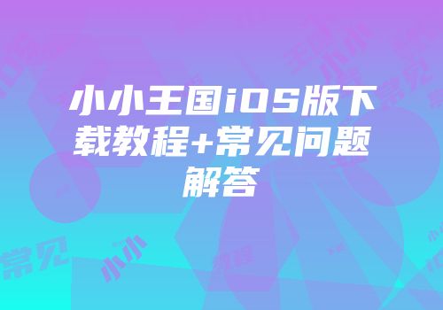 小小王国iOS版下载教程+常见问题解答