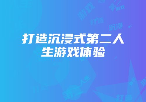 打造沉浸式第二人生游戏体验