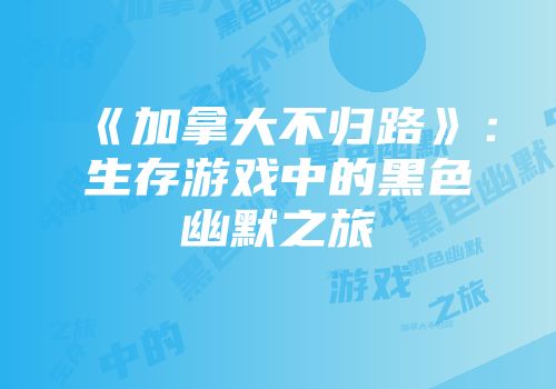 《加拿大不归路》：生存游戏中的黑色幽默之旅