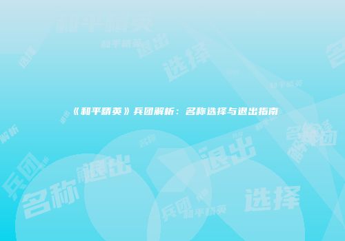 《和平精英》兵团解析：名称选择与退出指南