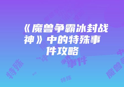 《魔兽争霸冰封战神》中的特殊事件攻略