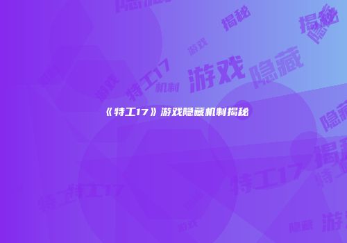 《特工17》游戏隐藏机制揭秘