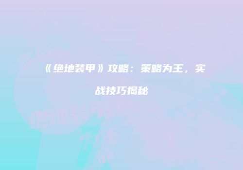 《绝地装甲》攻略：策略为王，实战技巧揭秘