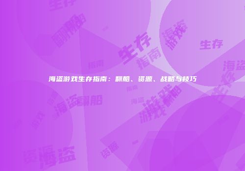 海盗游戏生存指南：翻船、资源、战略与技巧
