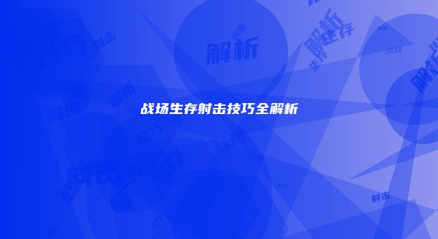 战场生存射击技巧全解析