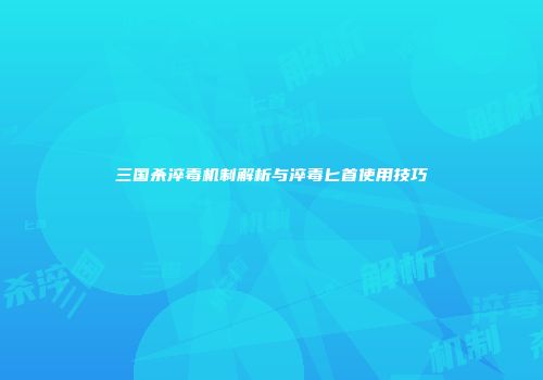 三国杀淬毒机制解析与淬毒匕首使用技巧