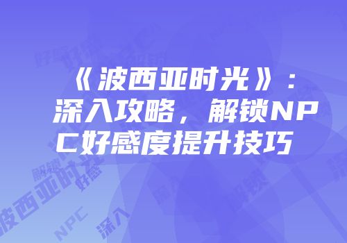 《波西亚时光》：深入攻略，解锁NPC好感度提升技巧