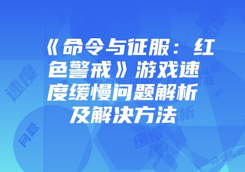 《命令与征服：红色警戒》游戏速度缓慢问题解析及解决方法