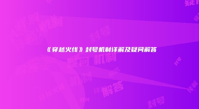《穿越火线》封号机制详解及疑问解答