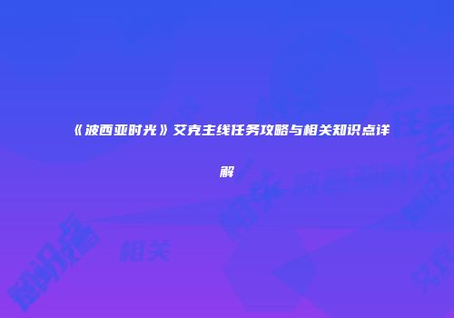 《波西亚时光》艾克主线任务攻略与相关知识点详解