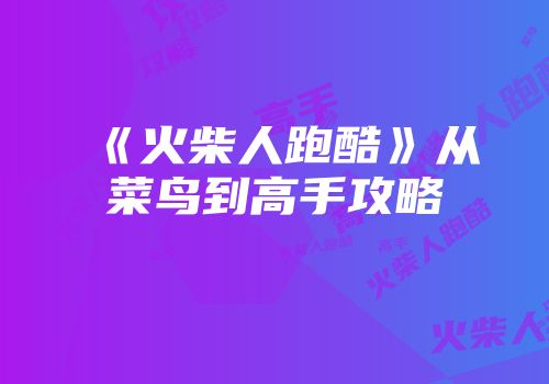 《火柴人跑酷》从菜鸟到高手攻略