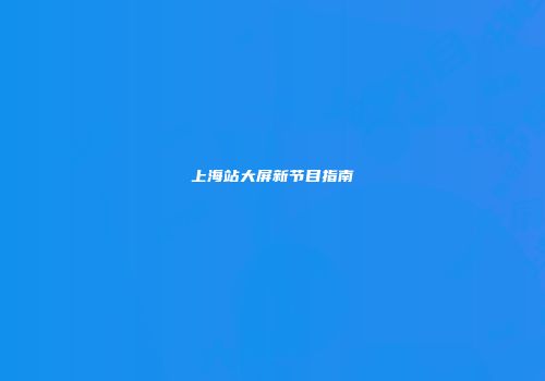 上海站大屏新节目指南