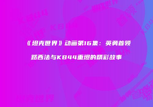 《坦克世界》动画第16集：英勇首领路西法与KB44重坦的精彩故事