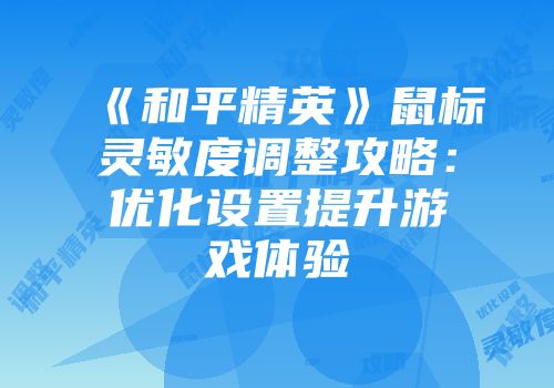 《和平精英》鼠标灵敏度调整攻略：优化设置提升游戏体验