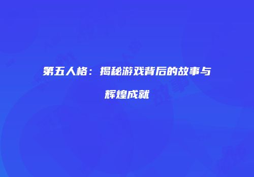 第五人格：揭秘游戏背后的故事与辉煌成就