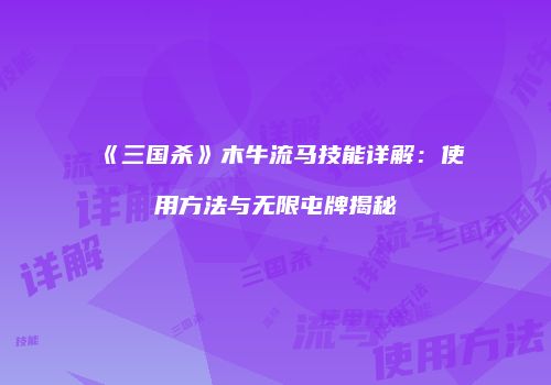《三国杀》木牛流马技能详解：使用方法与无限屯牌揭秘