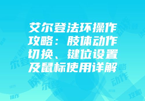 艾尔登法环操作攻略：肢体动作切换、键位设置及鼠标使用详解
