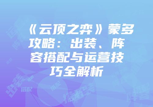 《云顶之弈》蒙多攻略：出装、阵容搭配与运营技巧全解析