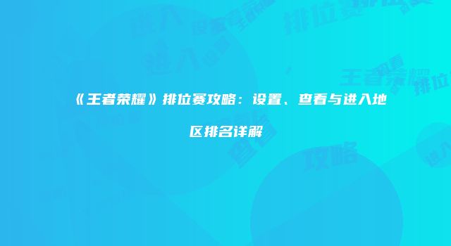 《王者荣耀》排位赛攻略：设置、查看与进入地区排名详解