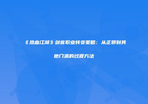 《热血江湖》剑客职业转变策略：从正邪到其他门派的过渡方法