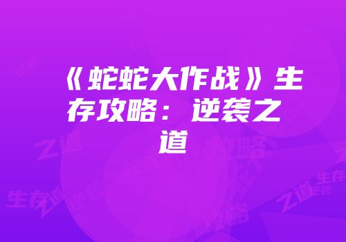 《蛇蛇大作战》生存攻略：逆袭之道