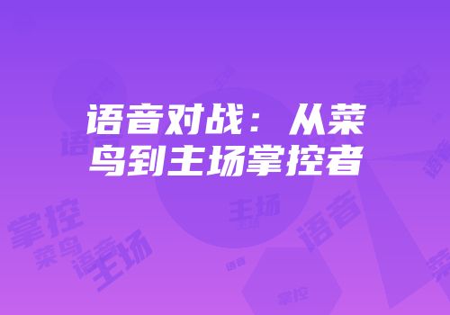 语音对战：从菜鸟到主场掌控者