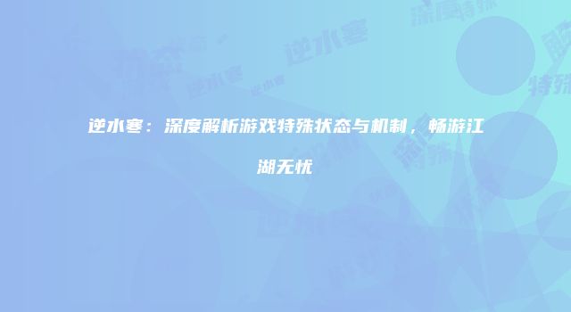 逆水寒：深度解析游戏特殊状态与机制，畅游江湖无忧