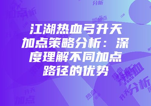 江湖热血弓升天加点策略分析：深度理解不同加点路径的优势