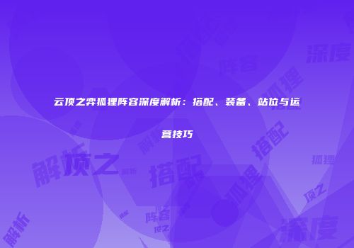 云顶之弈狐狸阵容深度解析：搭配、装备、站位与运营技巧