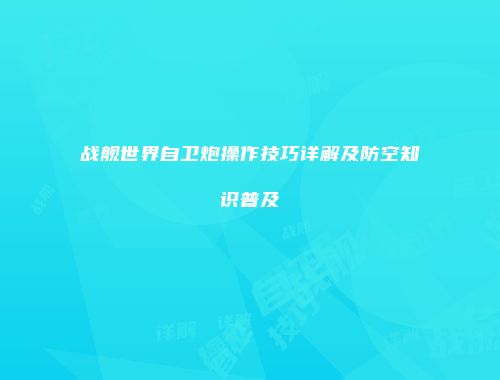 战舰世界自卫炮操作技巧详解及防空知识普及