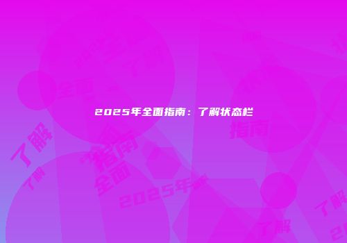 2025年全面指南：了解状态栏