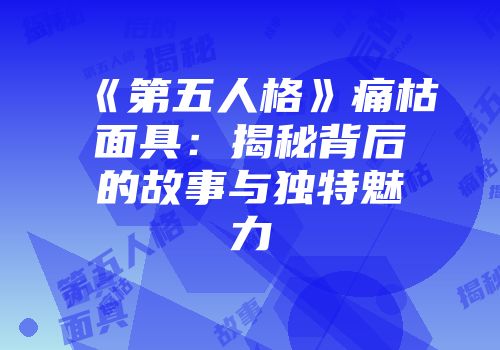 《第五人格》痛枯面具：揭秘背后的故事与独特魅力
