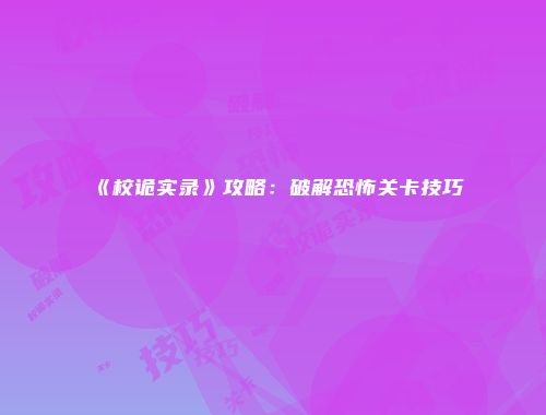 《校诡实录》攻略：破解恐怖关卡技巧
