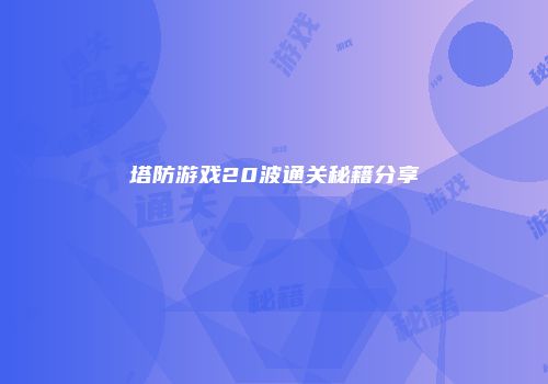 塔防游戏20波通关秘籍分享