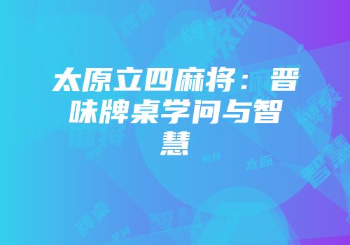 太原立四麻将：晋味牌桌学问与智慧