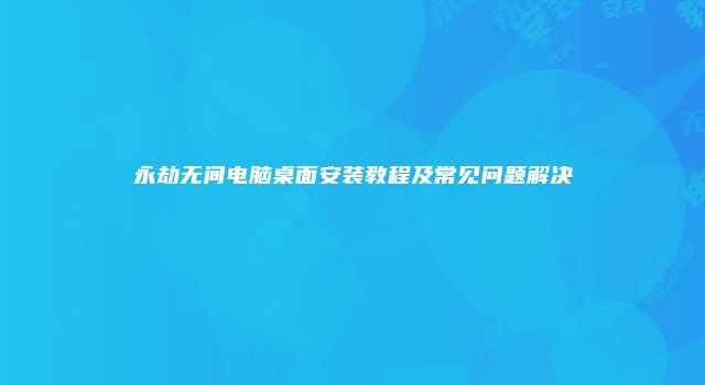 永劫无间电脑桌面安装教程及常见问题解决