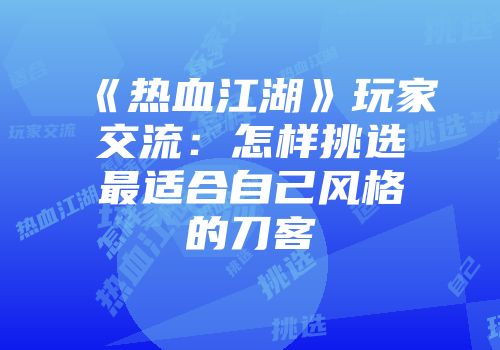 《热血江湖》玩家交流:怎样挑选最适合自己风格的刀客