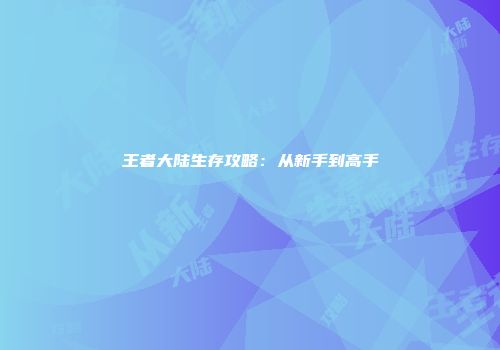 王者大陆生存攻略：从新手到高手
