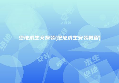 绝地求生交换装(绝地求生安装教程)