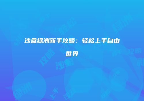 沙盒绿洲新手攻略：轻松上手自由世界