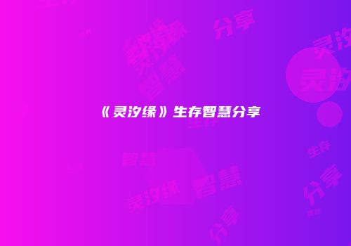 《灵汐缘》生存智慧分享