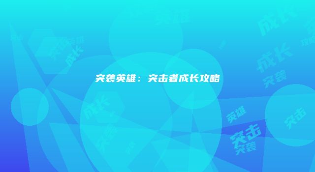 突袭英雄：突击者成长攻略
