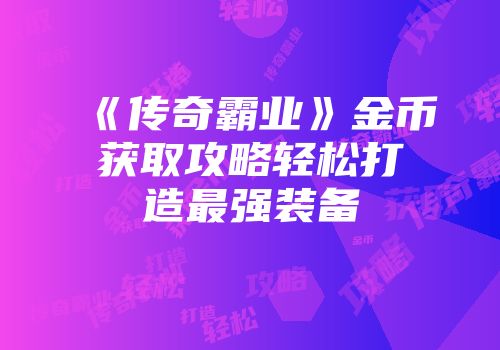 《传奇霸业》金币获取攻略轻松打造最强装备
