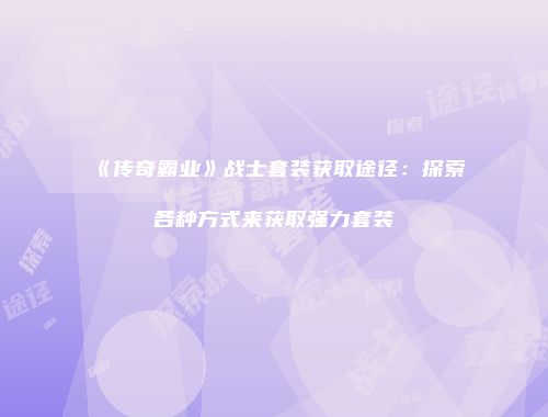 《传奇霸业》战士套装获取途径：探索各种方式来获取强力套装