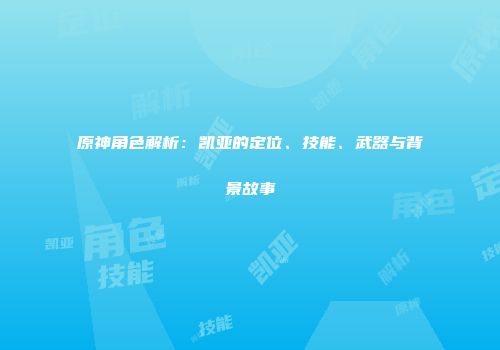 原神角色解析：凯亚的定位、技能、武器与背景故事