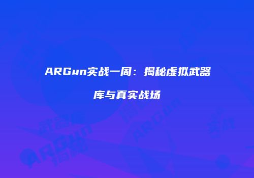 ARGun实战一周：揭秘虚拟武器库与真实战场